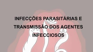 INFECÇÕES PARASITÁRIAS E
TRANSMISSÃO DOS AGENTES
INFECCIOSOS
 
