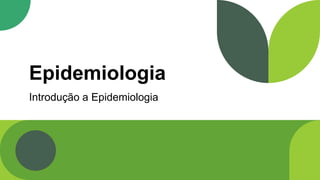 Epidemiologia
Introdução a Epidemiologia
 