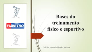 Bases do
treinamento
físico e esportivo
Prof. Me. Leonardo Mendes Barbosa
 