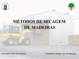 MÉTODOS DE SECAGEM
DE MADEIRAS
Orientador: Elio Jose Santini Orientado: Walmir M. de Menezes
 
