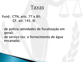 Fund.: CTN, arts. 77 a 80;
CF, art. 145, II)
• de polícia (atividades de fiscalização em
geral);
• de serviço (ex: o fornecimento de água
encanada);
 