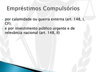 • por calamidade ou guerra externa (art. 148, I,
CF);
• e por investimento público urgente e de
relevância nacional (art. 148, II)
 