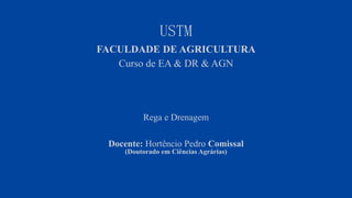 USTM
FACULDADE DE AGRICULTURA
Curso de EA & DR & AGN
Rega e Drenagem
Docente: Hortêncio Pedro Comissal
(Doutorado em Ciências Agrárias)
 