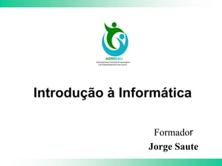 Introdução à Informática
Formador
Jorge Saute
 