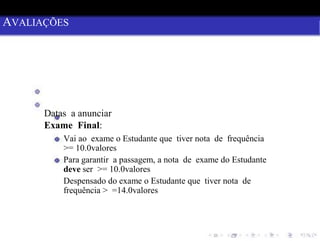 AVALIAÇÕES
AVALIAÇÕES
Datas a anunciar
Exame Final:
Vai ao exame o Estudante que tiver nota de frequência
>= 10.0valores
Para garantir a passagem, a nota de exame do Estudante
deve ser >= 10.0valores
Despensado do exame o Estudante que tiver nota de
frequência > =14.0valores
 