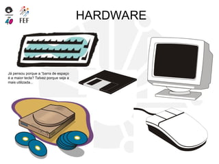 HARDWARE
Já pensou porque a “barra de espaço
é a maior tecla? Talvez porque seja a
mais utilizada...
 