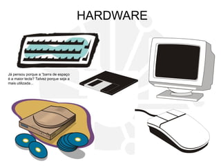 HARDWARE
Já pensou porque a “barra de espaço
é a maior tecla? Talvez porque seja a
mais utilizada...
 
