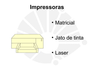 Impressoras
• Matricial
• Jato de tinta
• Laser
 