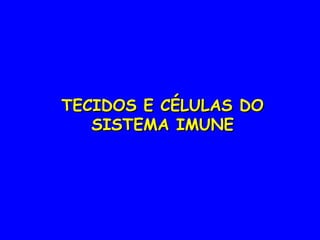 TECIDOS E CÉLULAS DO
TECIDOS E CÉLULAS DO
SISTEMA IMUNE
SISTEMA IMUNE
 