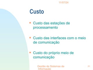 11/07/24
Gestão de Sistemas de
Informação
20
Custo

Custo das estações de
processamento

Custo das interfaces com o meio
de comunicação

Custo do próprio meio de
comunicação
 