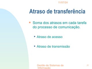 11/07/24
Gestão de Sistemas de
Informação
21
Atraso de transferência

Soma dos atrasos em cada tarefa
do processo de comunicação.
 Atraso de acesso
 Atraso de transmissão
 