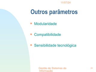 11/07/24
Gestão de Sistemas de
Informação
24
Outros parâmetros

Modularidade

Compatibilidade

Sensibilidade tecnológica
 