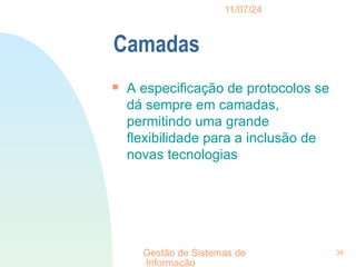 11/07/24
Gestão de Sistemas de
Informação
34
Camadas

A especificação de protocolos se
dá sempre em camadas,
permitindo uma grande
flexibilidade para a inclusão de
novas tecnologias
 