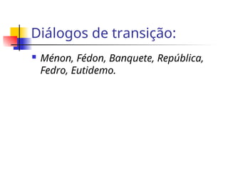 Diálogos de transição:
 Ménon, Fédon, Banquete, República,
Fedro, Eutidemo.
 