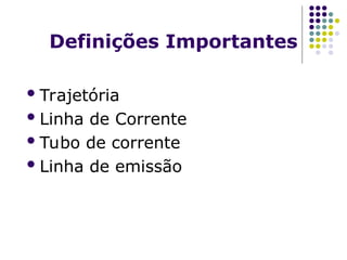 Definições Importantes
Trajetória
Linha de Corrente
Tubo de corrente
Linha de emissão
 
