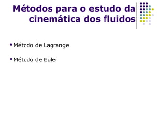 Métodos para o estudo da
cinemática dos fluidos
Método de Lagrange
Método de Euler
 