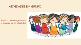ATIVIDADES EM GRUPO
Realizar rodas de gestantes
e abordar temas relevantes
 