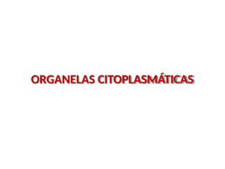 ORGANELAS CITOPLASMÁTICAS
 