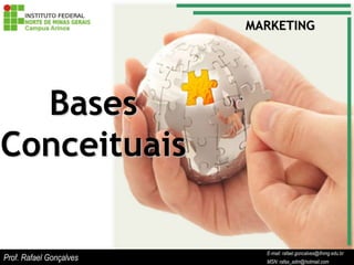 MARKETING




  Bases
Conceituais

                                    E-mail: rafael.goncalves@ifnmg.edu.br
                         E-mail: rafael.goncalves@ifnmg.edu.br
Prof. Rafael Gonçalves              MSN: rafax_adm@hotmail.com
                         MSN: rafax_adm@hotmail.com
 