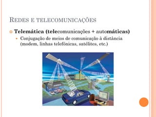 REDES E TELECOMUNICAÇÕES
   Telemática (telecomunicações + automáticas)
       Conjugação de meios de comunicação à distância
        (modem, linhas telefónicas, satélites, etc.)
 