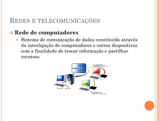 REDES E TELECOMUNICAÇÕES
   Rede de computadores
       Sistema de comunicação de dados constituído através
        da interligação de computadores e outros dispositivos
        com a finalidade de trocar informação e partilhar
        recursos
 