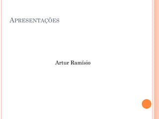 APRESENTAÇÕES




           Artur Ramísio
 