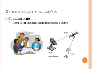 REDES E TELECOMUNICAÇÕES
   Comunicação
       Troca de informação entre pessoas ou objetos
 