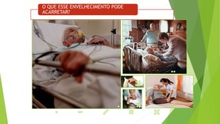 O QUE ESSE ENVELHECIMENTO PODE
ACARRETAR?
 