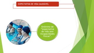 EXPECTATIVA DE VIDA SAUDÁVEL
Sinônimo de
“expectativa
de vida sem
incapacidades
físicas”.
 