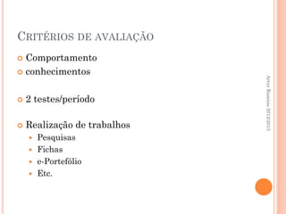CRITÉRIOS DE AVALIAÇÃO
 Comportamento
 conhecimentos




                              Artur Ramísio 2012/2013
   2 testes/período

   Realização de trabalhos
     Pesquisas
     Fichas
     e-Portefólio
     Etc.
 