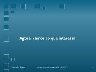 Agora, vamos ao que interessa...




31 de julho de 2012   Minicurso: Assembly para 8051 GDESTE   2
 