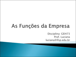 Disciplina: GEI473
       Prof. Luciana
luciana@ifsp.edu.br
 
