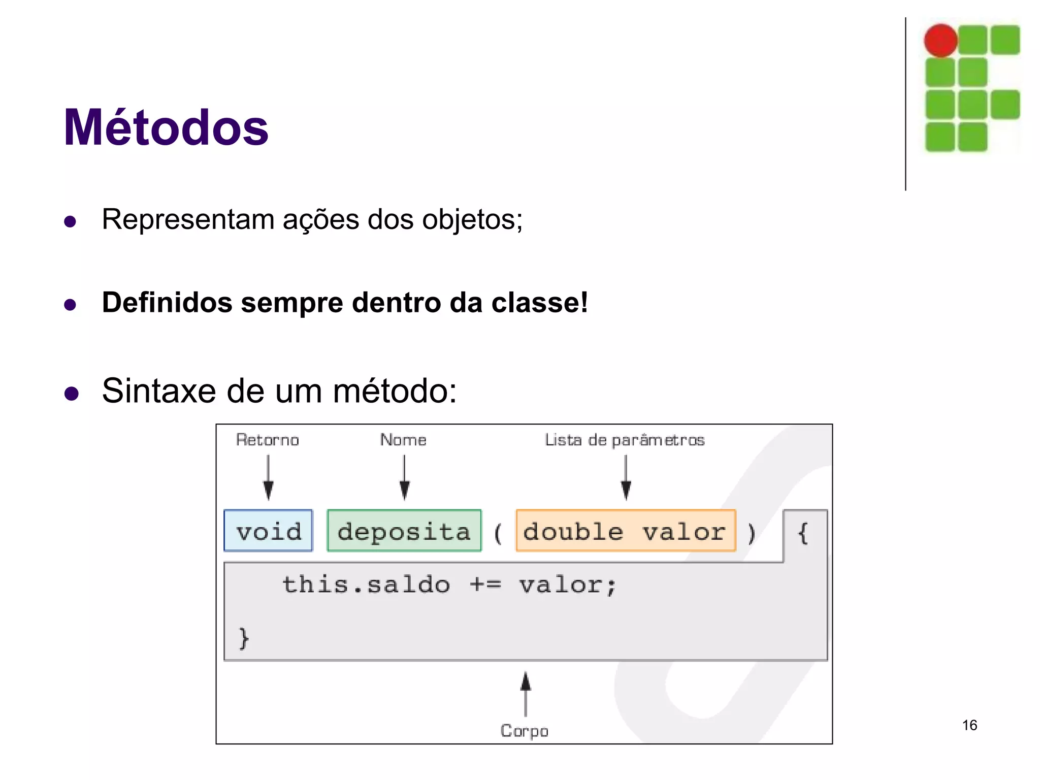 Métodos
 Representam ações dos objetos;
 Definidos sempre dentro da classe!
 Sintaxe de um método:
16
 