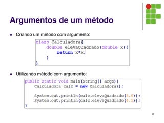 Argumentos de um método
 Criando um método com argumento:
 Utilizando método com argumento:
27
 