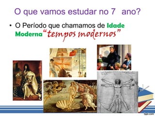 O que vamos estudar no 7° ano?O Período que chamamos de Idade Moderna“tempos modernos”