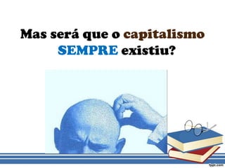 Mas será que o capitalismoSEMPRE existiu?