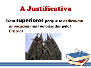A JustificativaEram superiores porque se dedicavam as vocações mais valorizadas pelos Cristãos