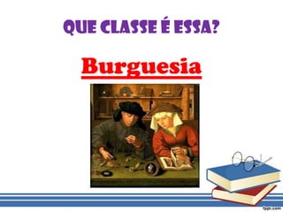 Que Classe é essa?Burguesia