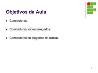 Objetivos da Aula
 Construtores.
 Construtores sobrecarregados.
 Construtores no diagrama de classe.
2
 
