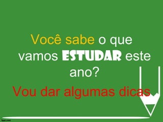 Você sabe o que vamos estudar este ano?Vou dar algumas dicas