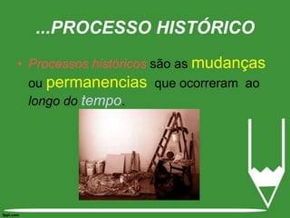 Processos históricos são as mudanças ou permanencias  que ocorreram  ao longo do tempo. ...PROCESSO HISTÓRICO