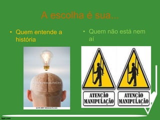 A escolha é sua...Quem não está nem aíQuem entende a história