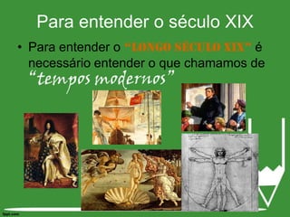 Para entender o século XIXPara entender o “longo século XIX” é necessário entender o que chamamos de “tempos modernos”