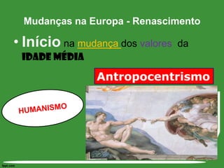 Início na mudança dos valores  da Idade MédiaMudanças na Europa - RenascimentoAntropocentrismoHUMANISMO