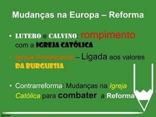 Lutero e Calvino: rompimento com a Igreja CatólicaIgreja Protestante – Ligada aos valores da burguesiaContrarreforma: Mudanças na Igreja Católica para combater  a ReformaMudanças na Europa – Reforma 