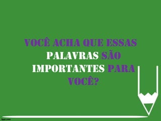 Você acha que essas palavras são importantes para você?