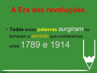 A Era das revoluçõesTodas essaspalavrassurgiram ou tomaram o sentidoque conhecemos entre 1789 e 1914