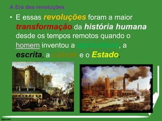 A Era das revoluçõesE essas revoluções foram a maior transformaçãoda história humana desde os tempos remotos quando o homem inventou a agricultura, a escrita, a cidadee o Estado. 
