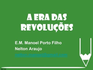 E.M. Manoel Porto Filho Nelton Araujo nelton.manoel@gmail.com A Era das Revoluções 