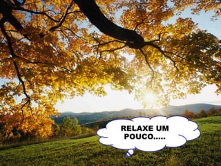 RELAXE UM
POUCO.....
 